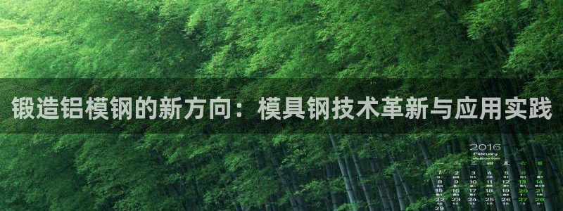 太阳集团是什么电视剧：锻造铝模钢的新方向：模具钢技术革新与应用实践