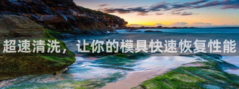 太阳c集团：超速清洗，让你的模具快速恢复性能