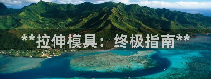 古天乐代言澳门太阳游戏网址：**拉伸模具：终极指南**