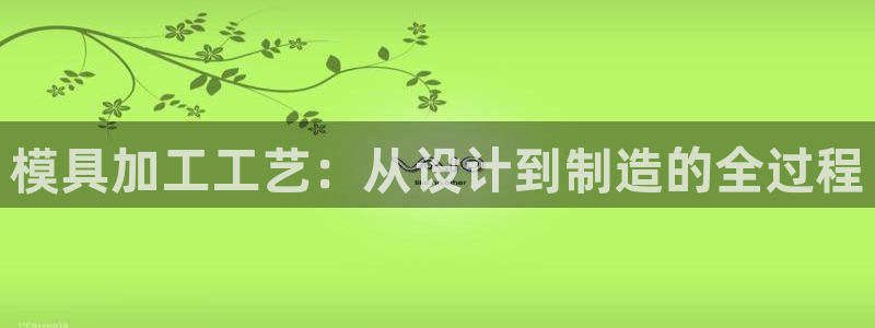 太阳集团娱乐网8722手机登录：模具加工工艺：从设计到制造的全过程