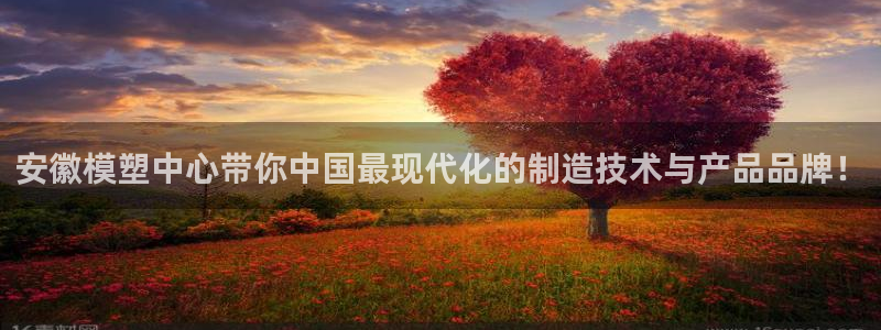 太阳集团网站古天乐：安徽模塑中心带你中国最现代化的制造技术与产品品牌！