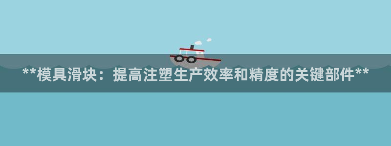 太阳游戏城app：**模具滑块：提高注塑生产效率和精度的关键部件**