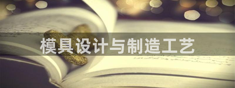 太阳集团网站入口官网网址：模具设计与制造工艺