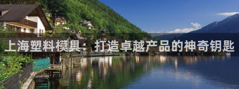 太阳集团股份有限公司官网：上海塑料模具：打造卓越产品的神奇钥匙
