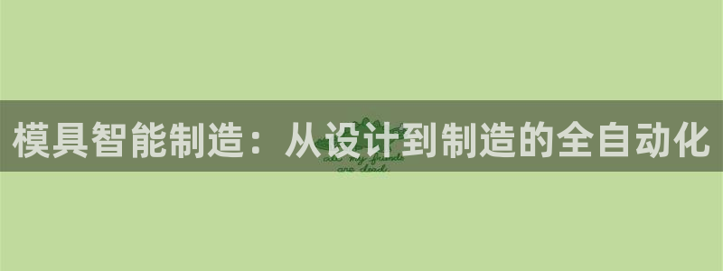 太阳集团游戏平台：模具智能制造：从设计到制造的全自动化