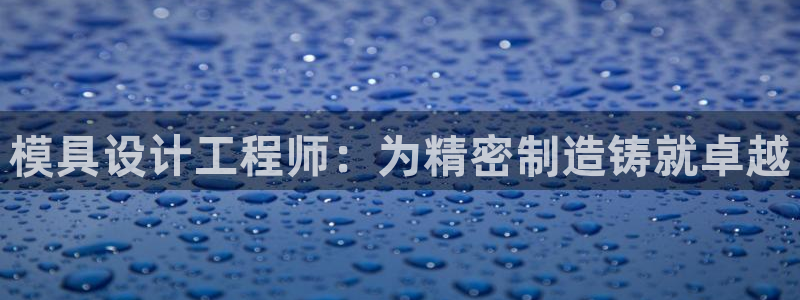 太阳gg是真的吗：模具设计工程师：为精密制造铸就卓越