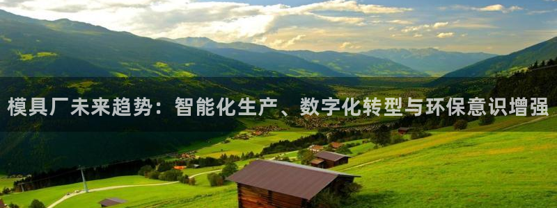 太阳成集团mmm671：模具厂未来趋势：智能化生产、数字化转型与环保意识增强