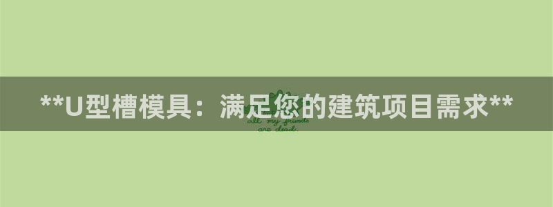 太阳集团下载链接app：**U型槽模具：满足您的建筑项目需求**