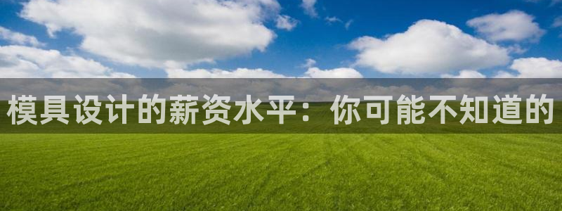 太阳gg娱选_2o5o26：模具设计的薪资水平：你可能不知道的