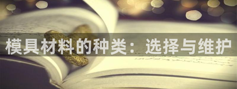 太阳集团影视：模具材料的种类：选择与维护
