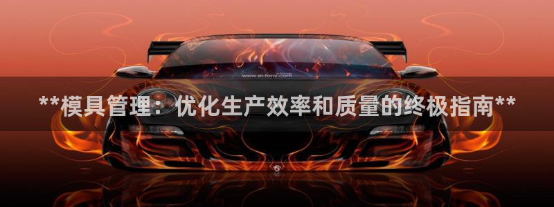 2138cn太阳集团古天乐·首页(欢迎您)：**模具管理：优化生产效率和质量的终极指南**