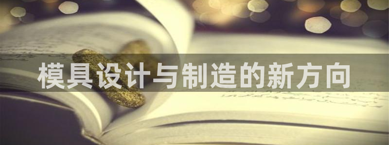 太阳集团官网：模具设计与制造的新方向