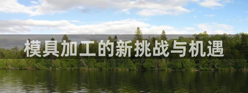太阳成集团tyc151：模具加工的新挑战与机遇