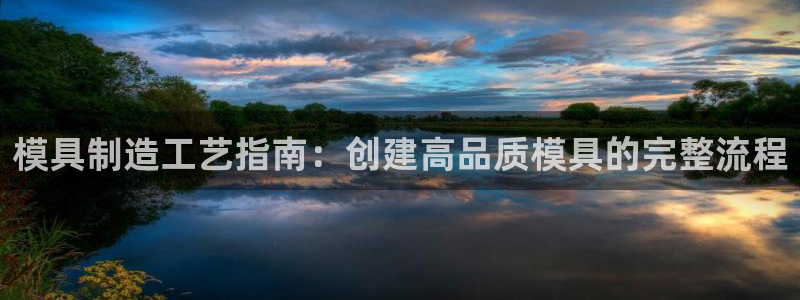 太阳集团手机app下载：模具制造工艺指南：创建高品质模具的完整流程