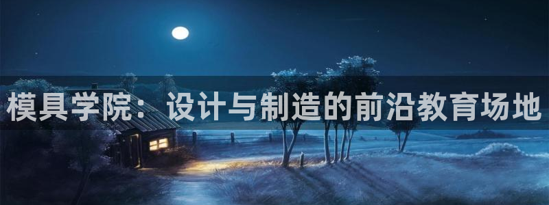 太阳集团注册就送38：模具学院：设计与制造的前沿教育场地