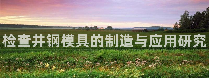 太阳集团网址：检查井钢模具的制造与应用研究