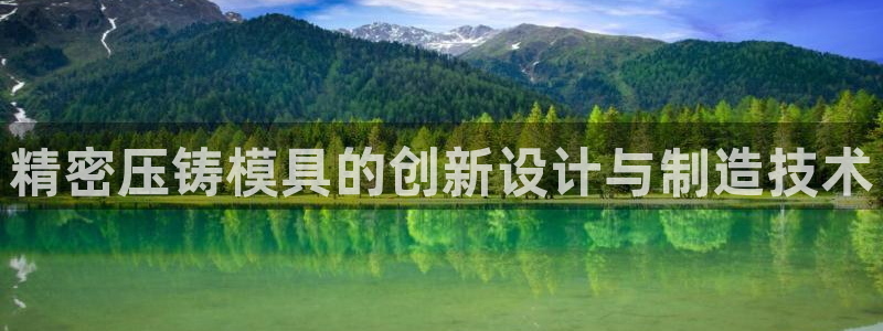 太阳集团城所有网址是多少：精密压铸模具的创新设计与制造技术
