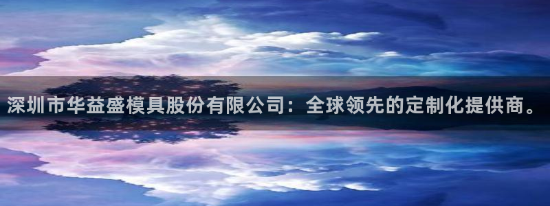 2018太阳集团游戏网站：深圳市华益盛模具股份有限公司：全球领先的定制化提供商。
