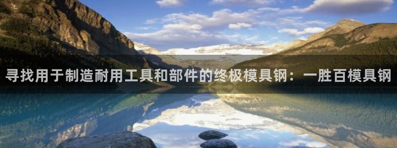 太阳集团2018登录网址查询：寻找用于制造耐用工具和部件的终极模具钢：一胜百模具钢
