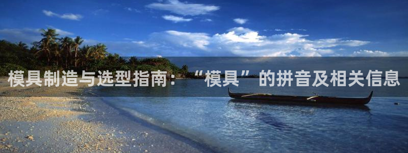 太阳1城集团网址是多少：模具制造与选型指南：“模具”的拼音及相关信息