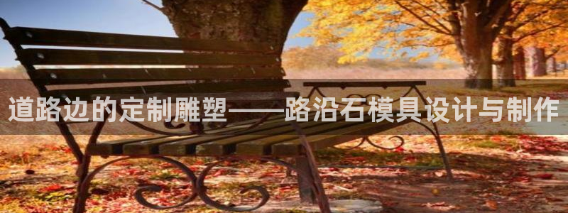 古天乐代言澳门太阳游戏网址：道路边的定制雕塑——路沿石模具设计与制作