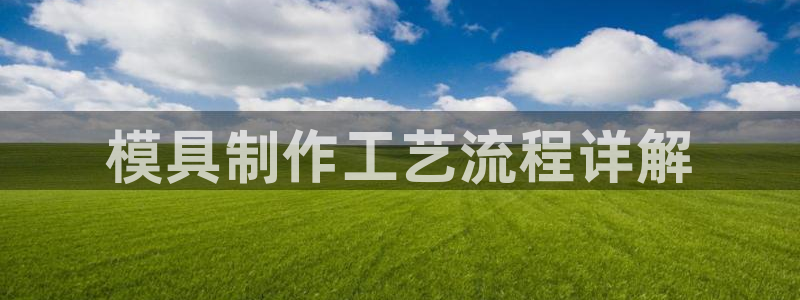 太阳集团城网址古天乐：模具制作工艺流程详解
