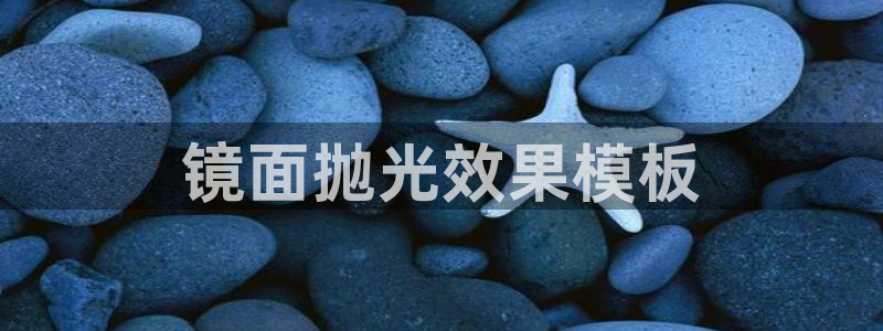 太阳成集团控股官网：镜面抛光效果模板