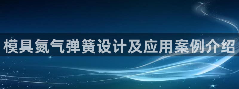 太阳集团1383：模具氮气弹簧设计及应用案例介绍