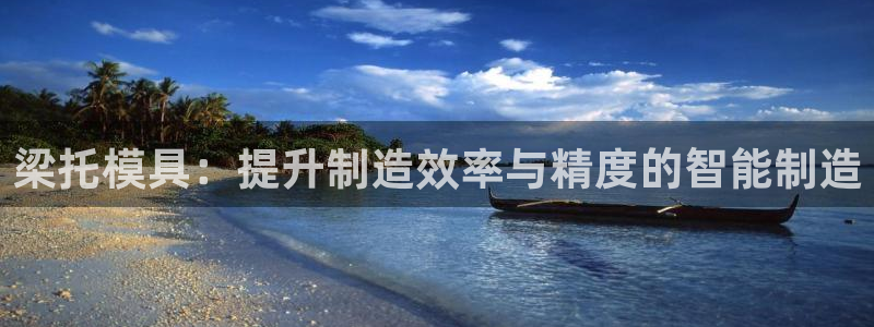 太阳集团网站古天乐代言：梁托模具：提升制造效率与精度的智能制造