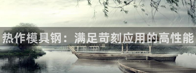 太阳集团董事长是谁?：热作模具钢：满足苛刻应用的高性能
