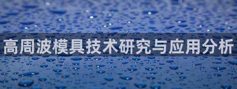 太阳商城贵宾会：高周波模具技术研究与应用分析