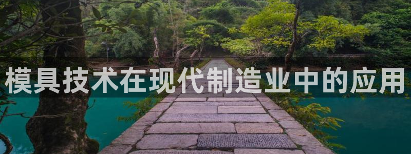 太阳集团是什么：模具技术在现代制造业中的应用