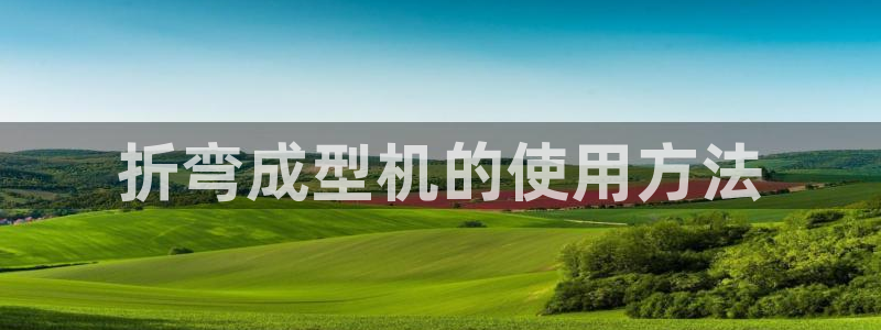 太阳游戏城app：折弯成型机的使用方法