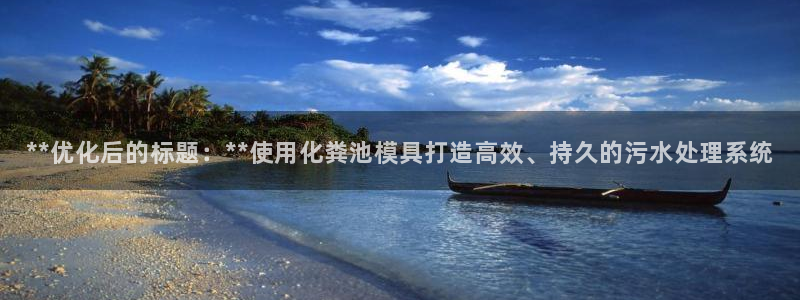 太阳集团股份有限公司官网：**优化后的标题：**使用化粪池模具打造高效、持久的污水处理系统