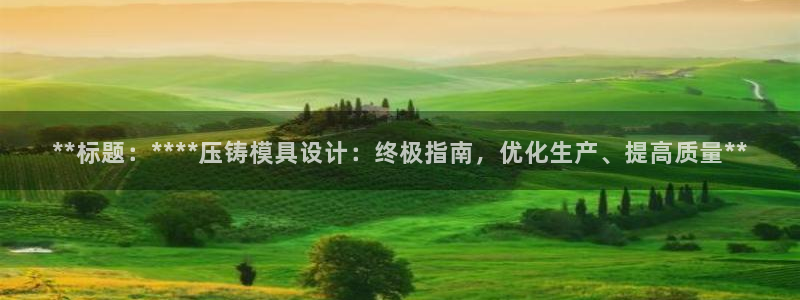 太阳集团城官方app下载：**标题：****压铸模具设计：终极指南，优化生产、提高质量**