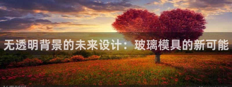 太阳集团股份有限公司是国企吗：无透明背景的未来设计：玻璃模具的新可能