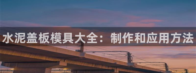 奥门太阳集团城：水泥盖板模具大全：制作和应用方法