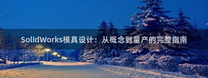 太阳集团是一家什么公司：SolidWorks模具设计：从概念到量产的完整指南