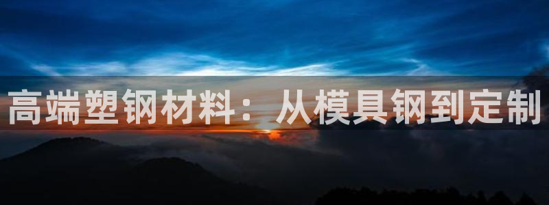 122cc太阳集成游戏官方网站版：高端塑钢材料：从模具钢到定制