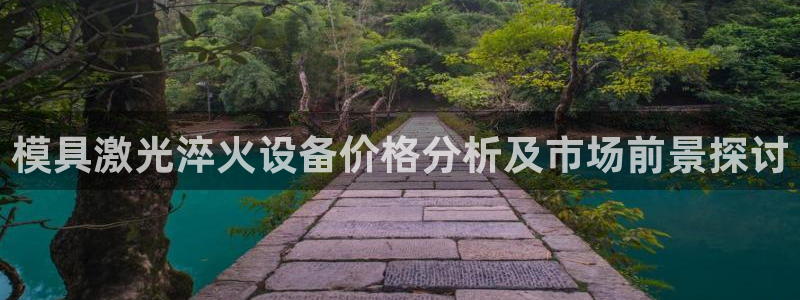太阳集团城娱8722官方网站：模具激光淬火设备价格分析及市场前景探讨