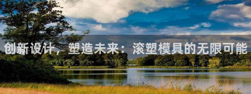 太阳成集团tyc234cc福利：创新设计，塑造未来：滚塑模具的无限可能