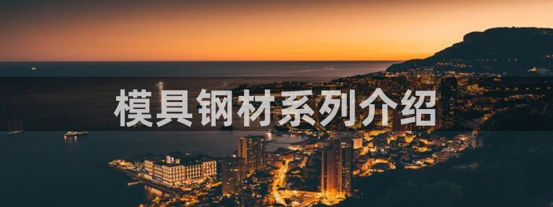 太阳商城贵宾会：模具钢材系列介绍