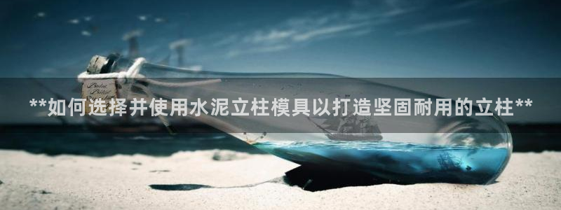 太阳诚集团有限公司：**如何选择并使用水泥立柱模具以打造坚固耐用的立柱**