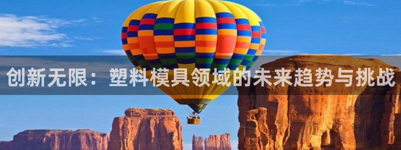 太阳集团游戏官方网址8827：创新无限：塑料模具领域的未来趋势与挑战