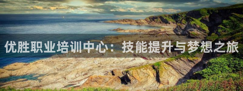 太阳集团首页：优胜职业培训中心：技能提升与梦想之旅