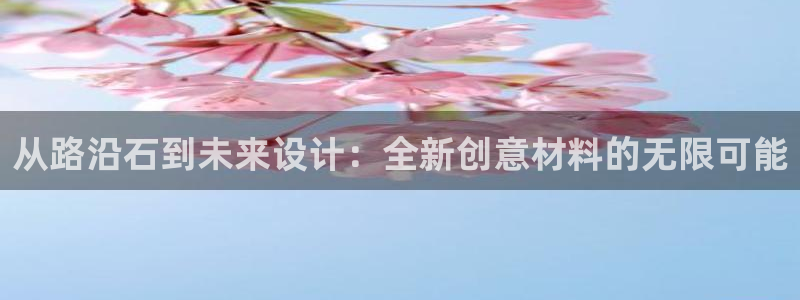 太阳成集团网址：从路沿石到未来设计：全新创意材料的无限可能