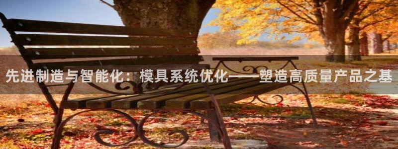 太阳成集团没有赌业吗：先进制造与智能化：模具系统优化——塑造