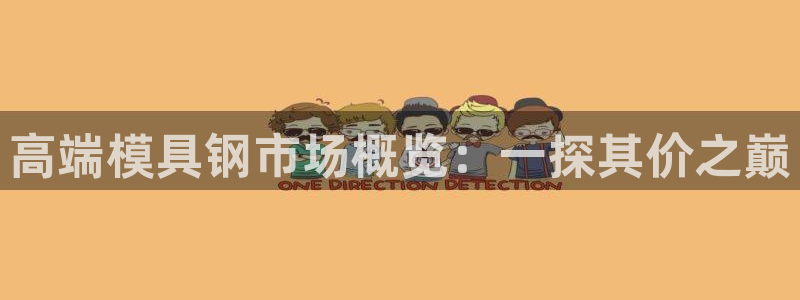 太阳集团网站入口官网首页：高端模具钢市场概览：一探其价之巅