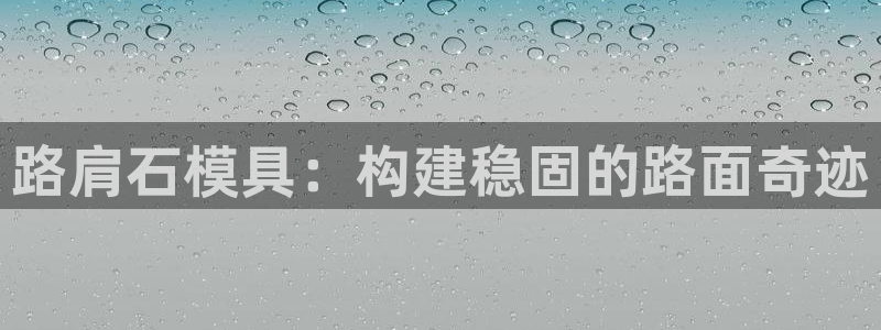 太阳集团股份有限公司是国企吗：路肩石模具：构建稳固的路面奇迹