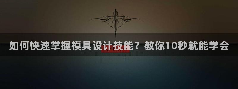 太阳集团电子游戏：如何快速掌握模具设计技能？教你10秒就能学会